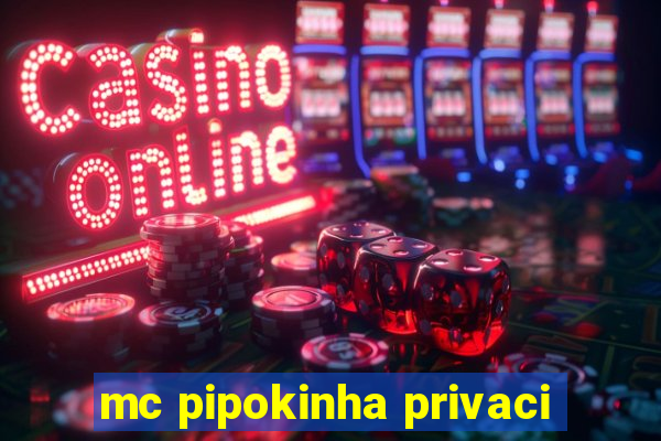 mc pipokinha privaci